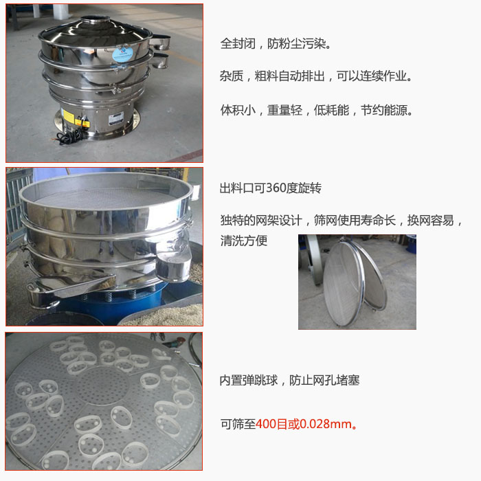 800型全不銹鋼振動篩特點：全封閉，放粉塵污染。雜質(zhì)，粗料自動排出可以連續(xù)作業(yè)。出料口可360度旋轉(zhuǎn)，獨特的網(wǎng)架設(shè)計篩網(wǎng)使用壽命長換網(wǎng)容易清洗方便。內(nèi)置彈跳球，防止網(wǎng)孔堵塞?？珊Y至400目或0。028mm。雜質(zhì)粗料自動排出，可以連續(xù)作業(yè)，體積小，重量輕，低耗能，節(jié)約能源。