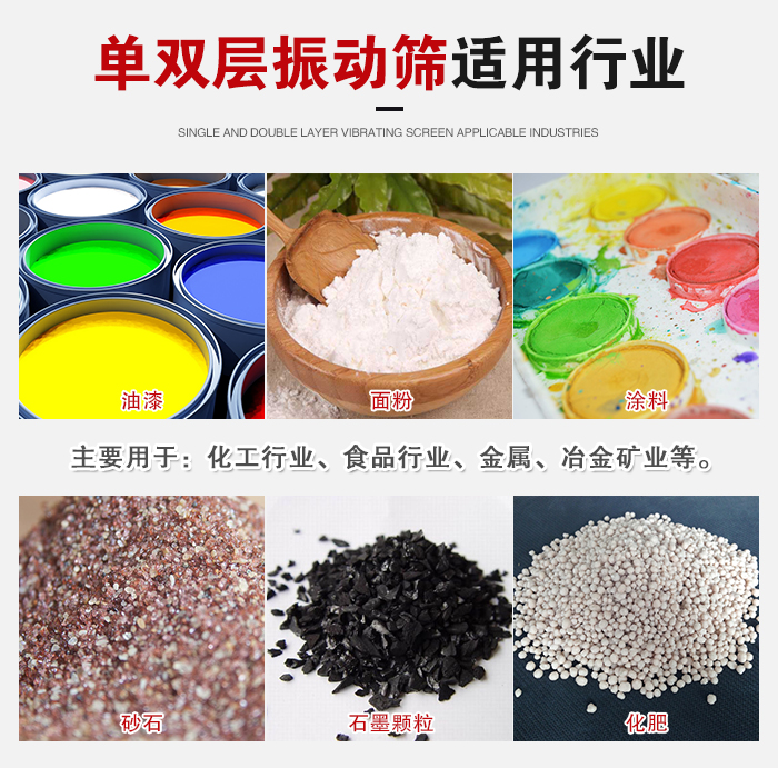 單雙層振動篩適用行業(yè)：主要用于：化工行業(yè)，食品行業(yè)，金屬，冶金礦業(yè)等。